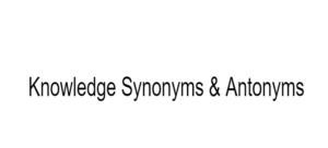 Knowledge Synonyms & Antonyms