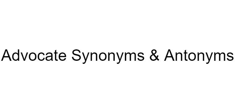 Advocate Synonyms & Antonyms