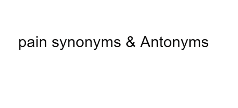 Pain Synonyms Antonyms