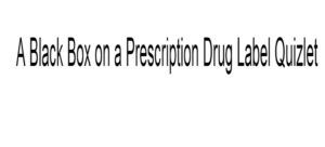 A Black Box on a Prescription Drug Label Quizlet