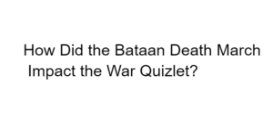 How Did the Bataan Death March Impact the War Quizlet?