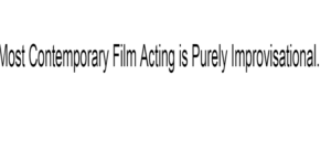 Most Contemporary Film Acting is Purely Improvisational.